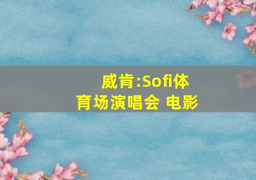 威肯:Sofi体育场演唱会 电影